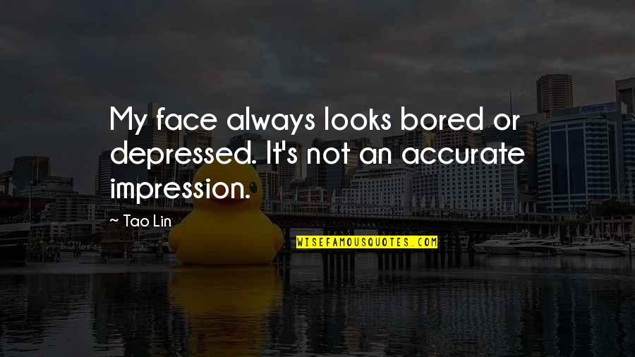 Tao Lin Quotes By Tao Lin: My face always looks bored or depressed. It's