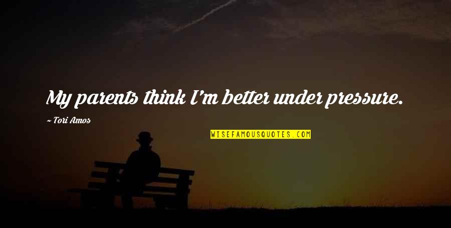 Tao Lin Richard Yates Quotes By Tori Amos: My parents think I'm better under pressure.