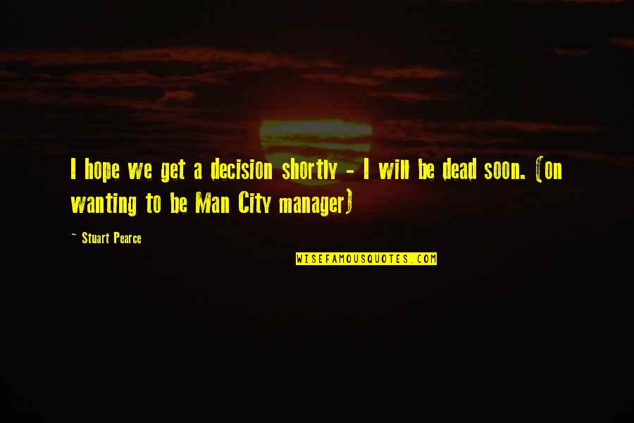 Tao Of Wu Rza Quotes By Stuart Pearce: I hope we get a decision shortly - Tao Of Wu Rza Quotes By Stuart Pearce: I hope we get a decision shortly -