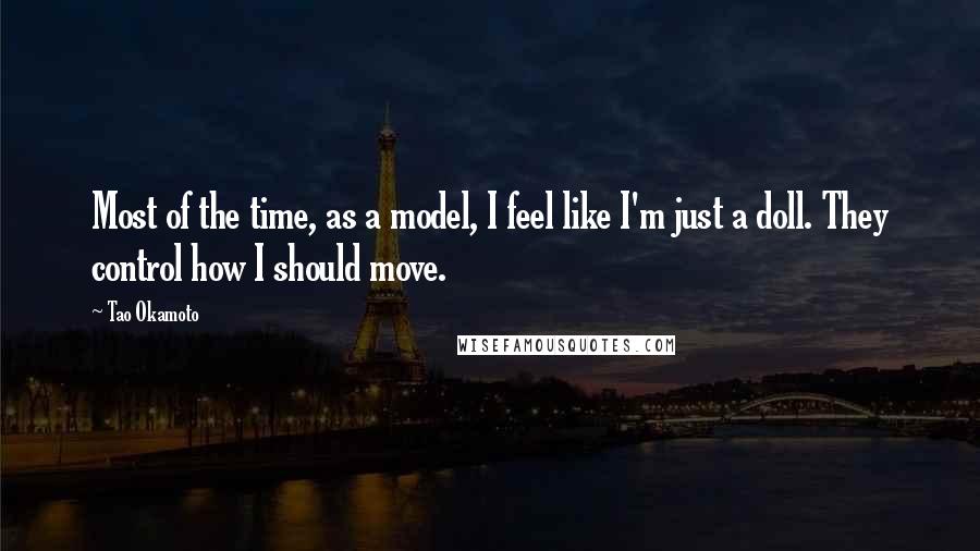 Tao Okamoto quotes: Most of the time, as a model, I feel like I'm just a doll. They control how I should move.