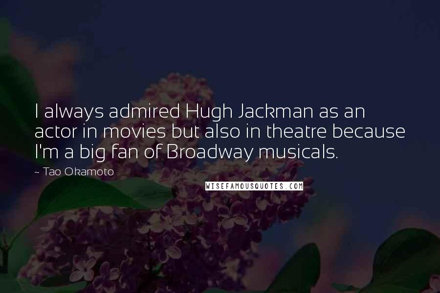 Tao Okamoto quotes: I always admired Hugh Jackman as an actor in movies but also in theatre because I'm a big fan of Broadway musicals. Tao Okamoto quotes: I always admired Hugh Jackman as an actor in movies but also in theatre because I'm a big fan of Broadway musicals.