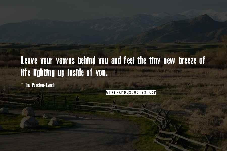 Tao Porchon-Lynch quotes: Leave your yawns behind you and feel the tiny new breeze of life lighting up inside of you.