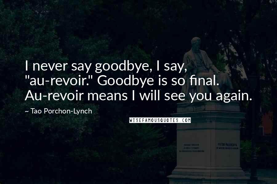 Tao Porchon-Lynch quotes: I never say goodbye, I say, "au-revoir." Goodbye is so final. Au-revoir means I will see you again.