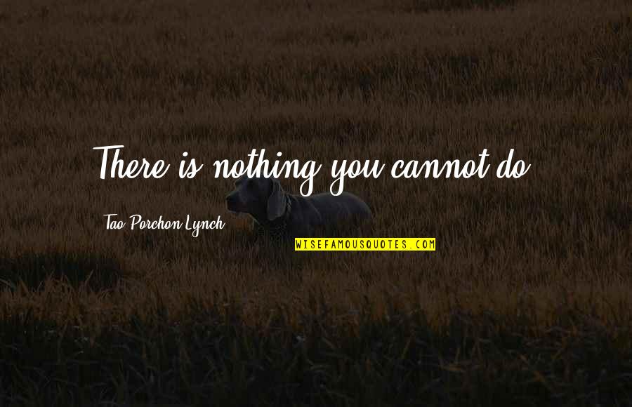 Tao Quotes By Tao Porchon-Lynch: There is nothing you cannot do.