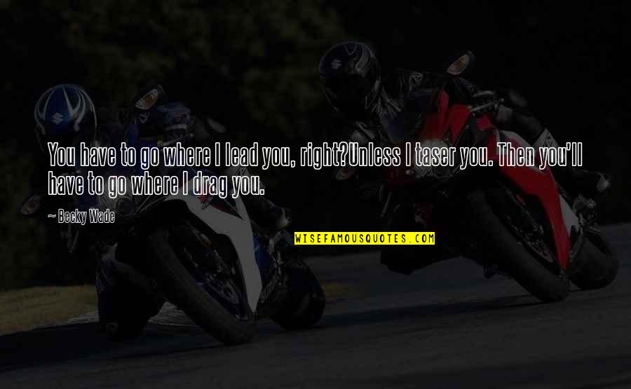 Tao Rin Ako Quotes By Becky Wade: You have to go where I lead you, Tao Rin Ako Quotes By Becky Wade: You have to go where I lead you,