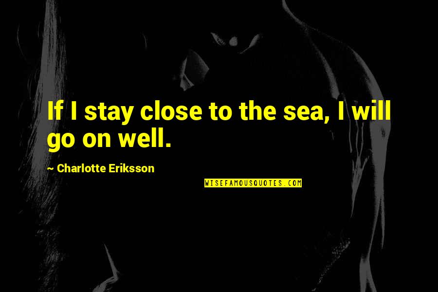 Tao Rin Ako Quotes By Charlotte Eriksson: If I stay close to the sea, I Tao Rin Ako Quotes By Charlotte Eriksson: If I stay close to the sea, I
