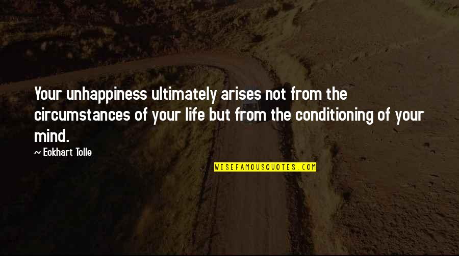 Tao Te Ching Leadership Quotes By Eckhart Tolle: Your unhappiness ultimately arises not from the circumstances Tao Te Ching Leadership Quotes By Eckhart Tolle: Your unhappiness ultimately arises not from the circumstances