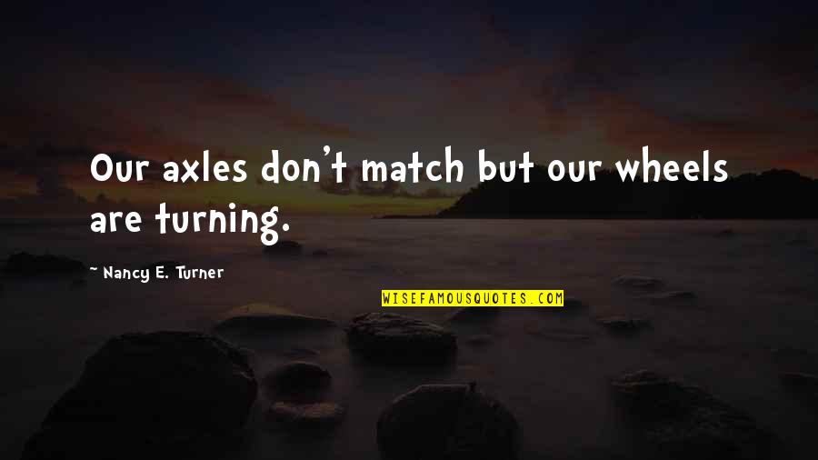 Tao Te Ching Leadership Quotes By Nancy E. Turner: Our axles don't match but our wheels are Tao Te Ching Leadership Quotes By Nancy E. Turner: Our axles don't match but our wheels are