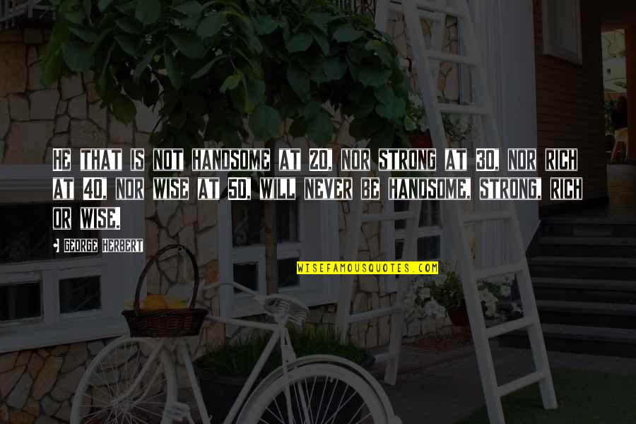 Tao Te Ching Nature Quotes By George Herbert: He that is not handsome at 20, nor Tao Te Ching Nature Quotes By George Herbert: He that is not handsome at 20, nor