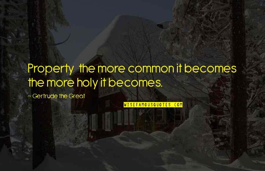 Tao Te Ching Nature Quotes By Gertrude The Great: Property the more common it becomes the more Tao Te Ching Nature Quotes By Gertrude The Great: Property the more common it becomes the more