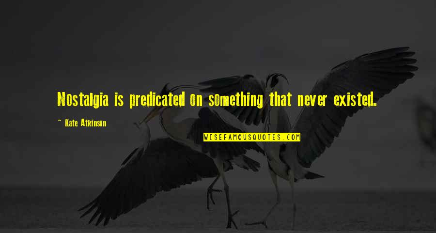 Tao Tse Quotes By Kate Atkinson: Nostalgia is predicated on something that never existed.