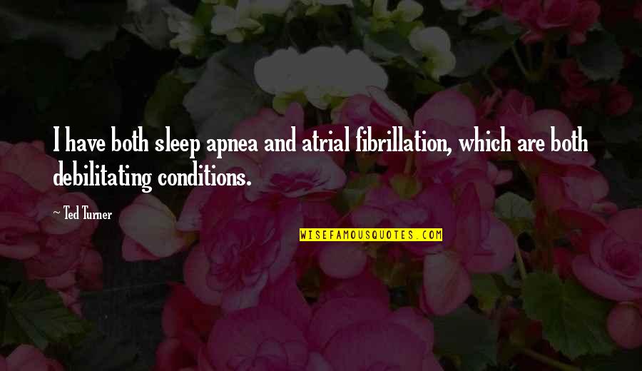 Tao Tse Quotes By Ted Turner: I have both sleep apnea and atrial fibrillation,