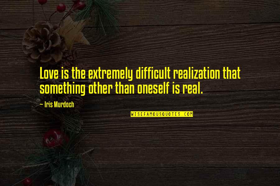 Tao Zen Quotes By Iris Murdoch: Love is the extremely difficult realization that something Tao Zen Quotes By Iris Murdoch: Love is the extremely difficult realization that something
