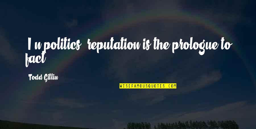 Taohun Quotes By Todd Gitlin: [I]n politics, reputation is the prologue to fact...