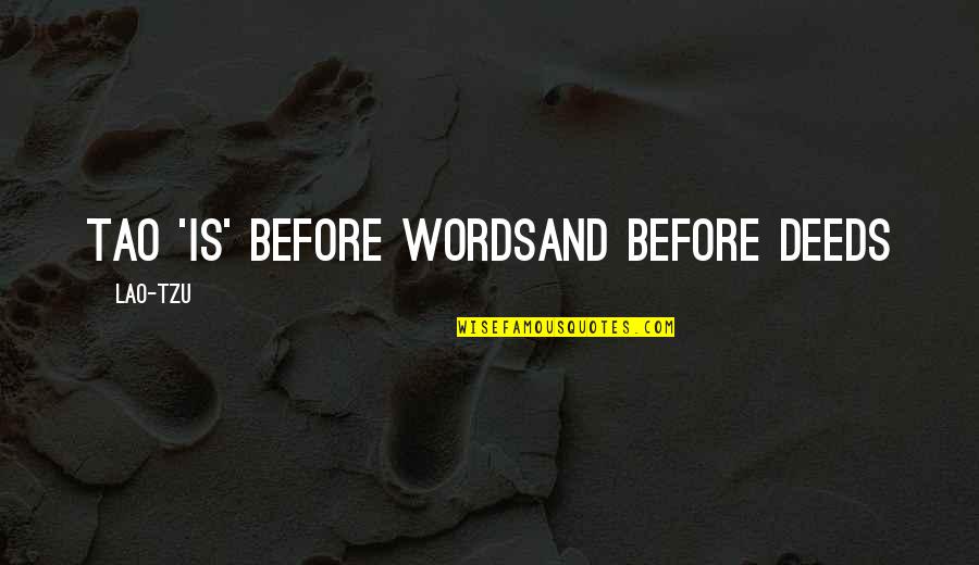 Taoism Lao Tzu Quotes By Lao-Tzu: Tao 'is' before wordsand before deeds Taoism Lao Tzu Quotes By Lao-Tzu: Tao 'is' before wordsand before deeds