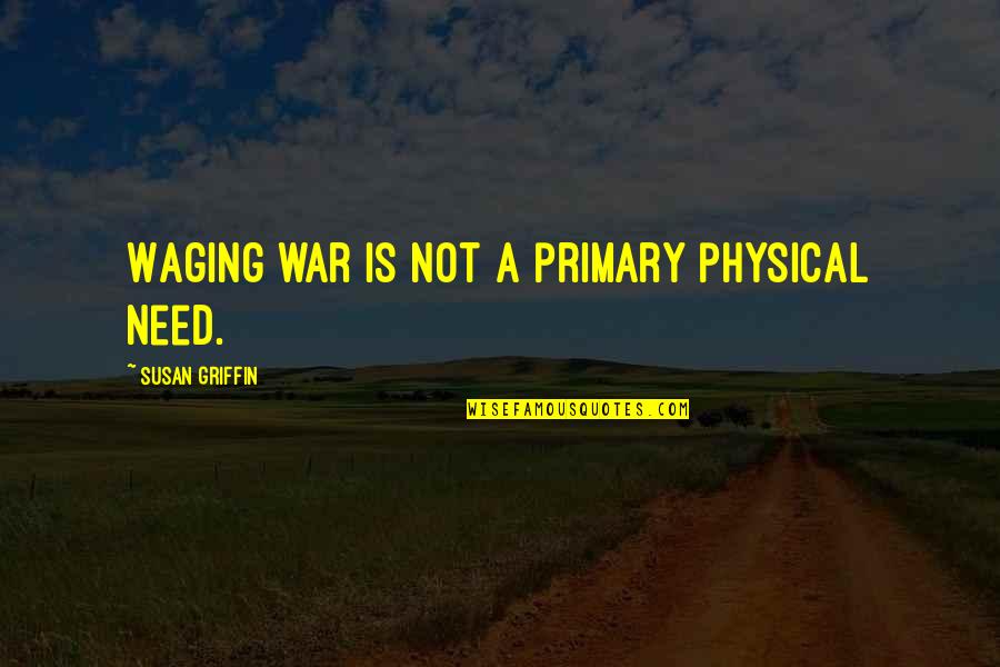 Taoism Nature Quotes By Susan Griffin: Waging war is not a primary physical need.