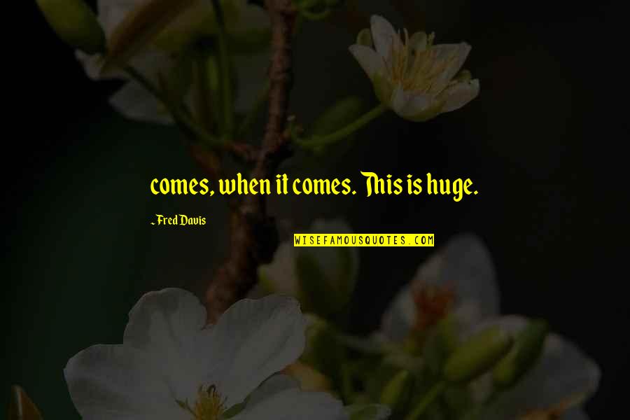 Taoists Quotes By Fred Davis: comes, when it comes. This is huge.