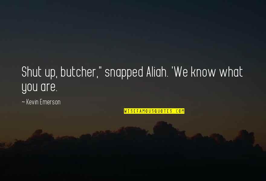 Taokaenoi Quotes By Kevin Emerson: Shut up, butcher," snapped Aliah. 'We know what Taokaenoi Quotes By Kevin Emerson: Shut up, butcher," snapped Aliah. 'We know what