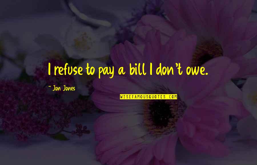Taokan Quotes By Jon Jones: I refuse to pay a bill I don't Taokan Quotes By Jon Jones: I refuse to pay a bill I don't
