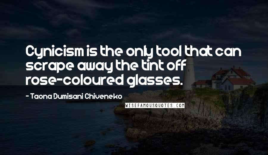 Taona Dumisani Chiveneko quotes: Cynicism is the only tool that can scrape away the tint off rose-coloured glasses.