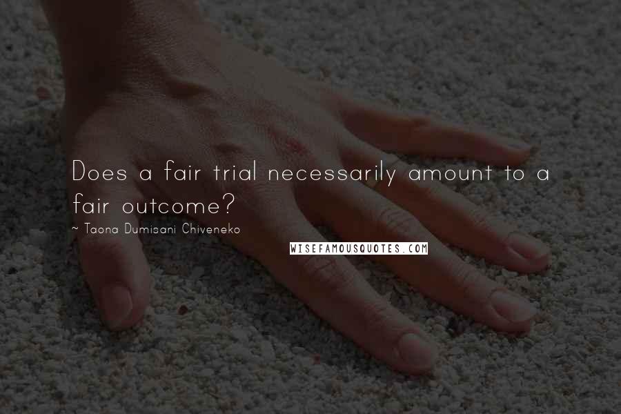 Taona Dumisani Chiveneko quotes: Does a fair trial necessarily amount to a fair outcome?