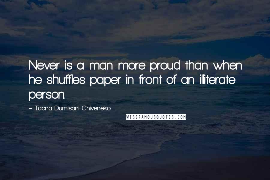 Taona Dumisani Chiveneko quotes: Never is a man more proud than when he shuffles paper in front of an illiterate person.