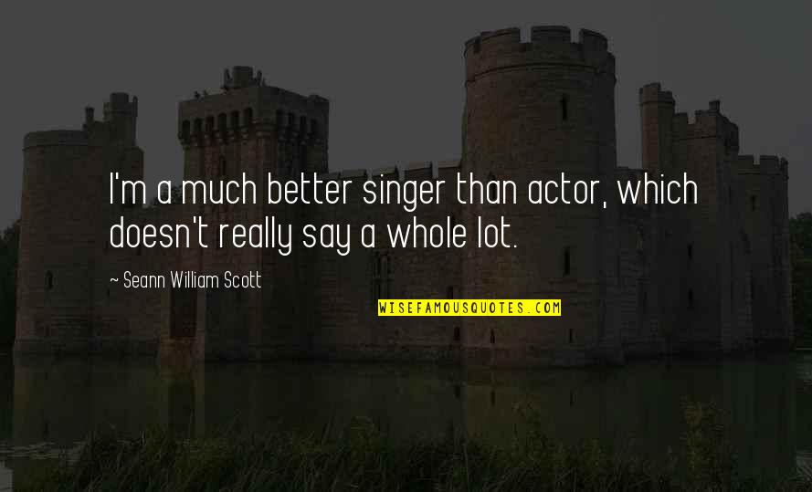 Taona The Island Quotes By Seann William Scott: I'm a much better singer than actor, which Taona The Island Quotes By Seann William Scott: I'm a much better singer than actor, which