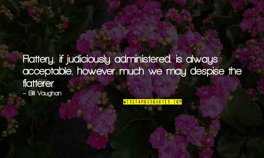 Taong Abusado Quotes By Bill Vaughan: Flattery, if judiciously administered, is always acceptable, however Taong Abusado Quotes By Bill Vaughan: Flattery, if judiciously administered, is always acceptable, however