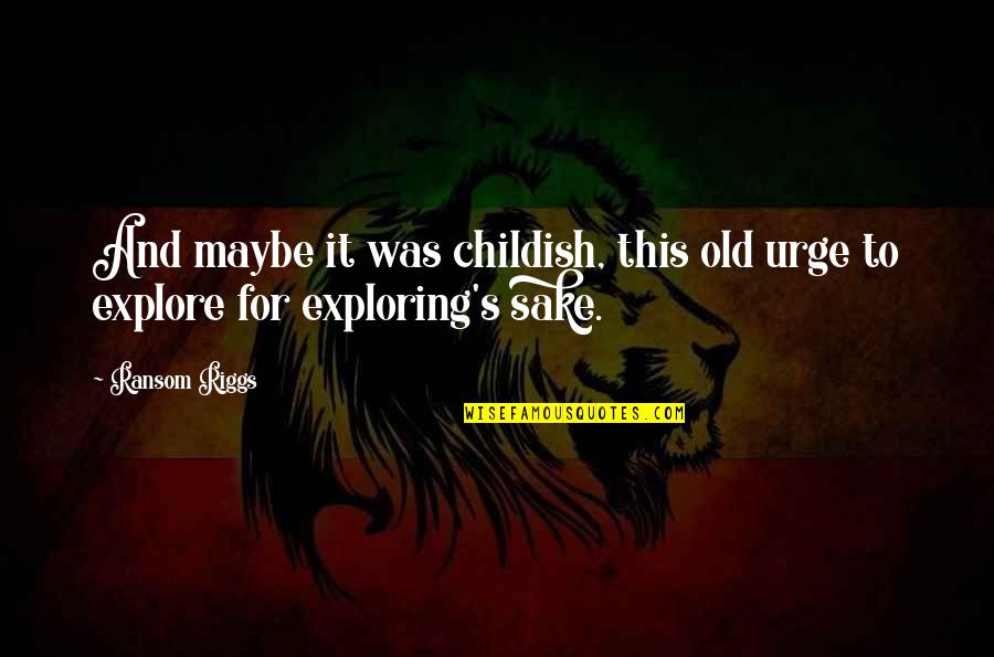 Taong Ma Pride Quotes By Ransom Riggs: And maybe it was childish, this old urge