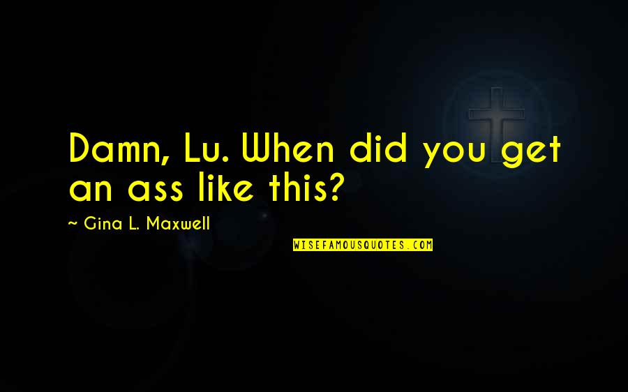 Taong Makasarili Quotes By Gina L. Maxwell: Damn, Lu. When did you get an ass