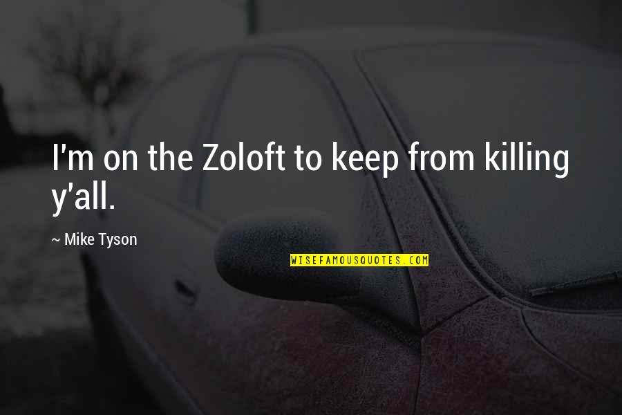 Taong Malandi Quotes By Mike Tyson: I'm on the Zoloft to keep from killing Taong Malandi Quotes By Mike Tyson: I'm on the Zoloft to keep from killing
