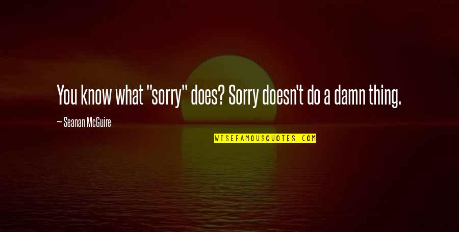 Taong Nagmamahal Quotes By Seanan McGuire: You know what "sorry" does? Sorry doesn't do Taong Nagmamahal Quotes By Seanan McGuire: You know what "sorry" does? Sorry doesn't do