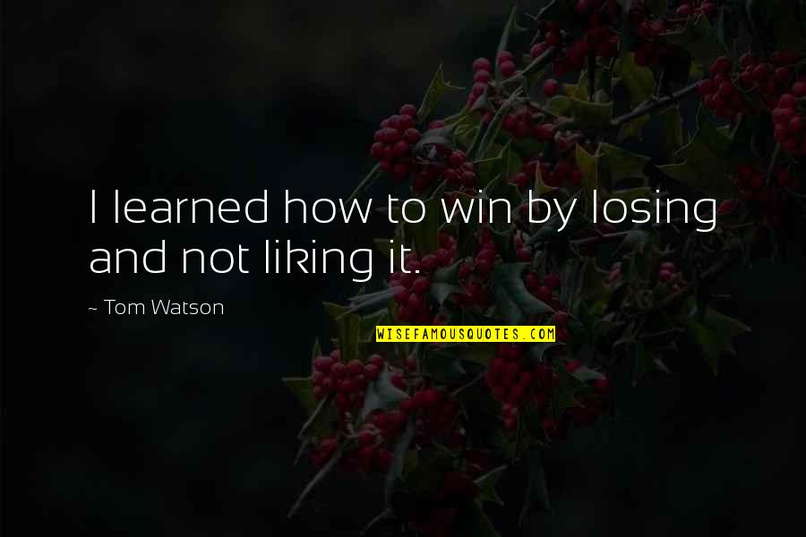 Taos Quotes By Tom Watson: I learned how to win by losing and