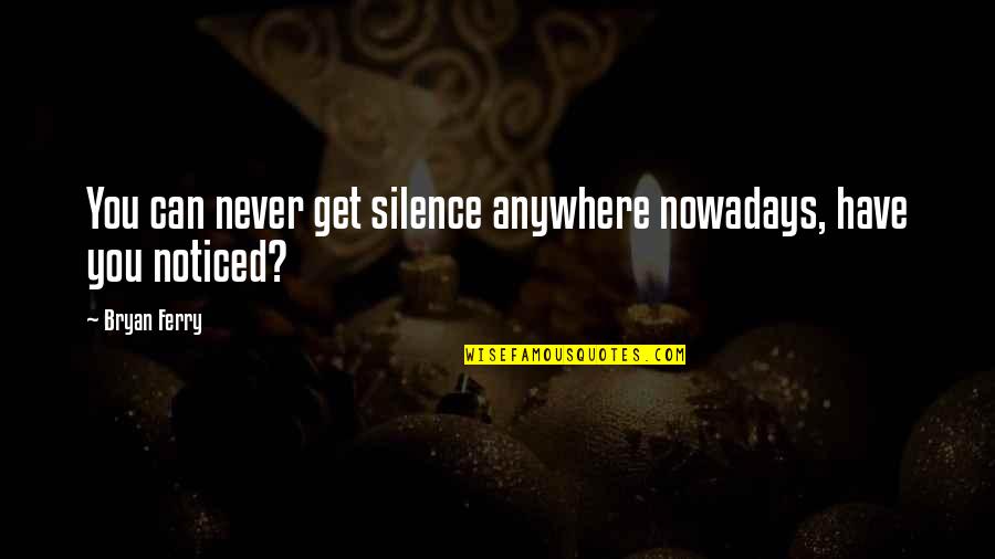 Taosim Quotes By Bryan Ferry: You can never get silence anywhere nowadays, have