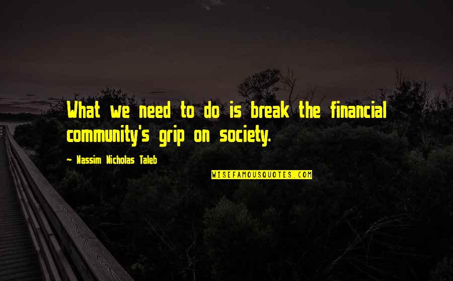 Taosim Quotes By Nassim Nicholas Taleb: What we need to do is break the Taosim Quotes By Nassim Nicholas Taleb: What we need to do is break the