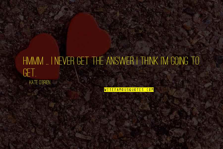 Taosm Quotes By Kate O'Brien: Hmmm ... I never get the answer I Taosm Quotes By Kate O'Brien: Hmmm ... I never get the answer I