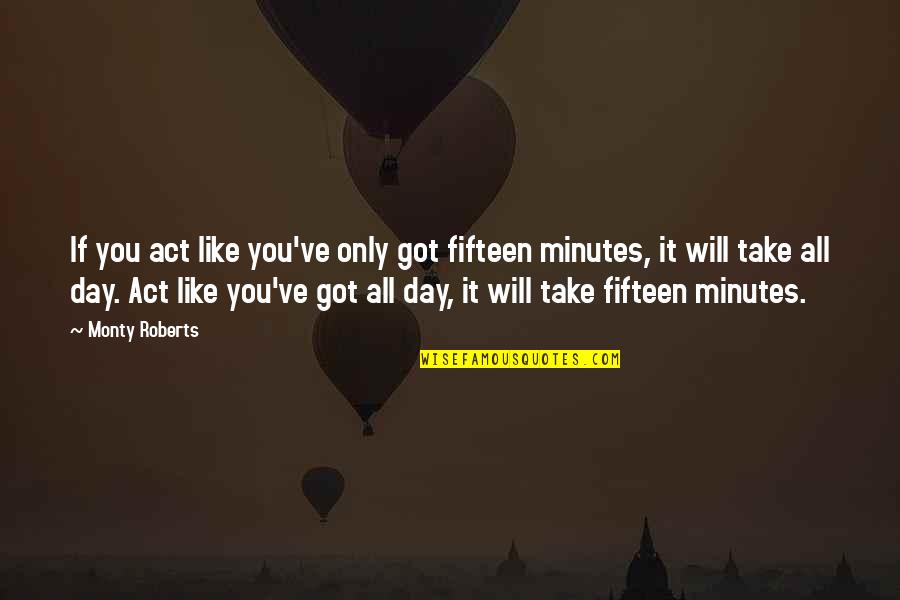 Taoufik Mhenni Quotes By Monty Roberts: If you act like you've only got fifteen Taoufik Mhenni Quotes By Monty Roberts: If you act like you've only got fifteen