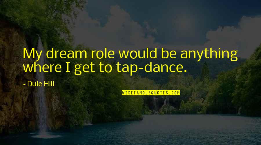 Tap Dance Quotes By Dule Hill: My dream role would be anything where I