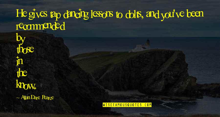 Tap In Quotes By Allan Dare Pearce: He gives tap dancing lessons to dolts, and Tap In Quotes By Allan Dare Pearce: He gives tap dancing lessons to dolts, and