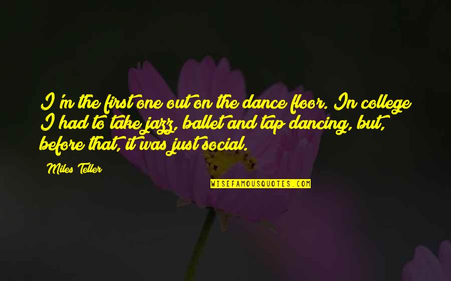 Tap In Quotes By Miles Teller: I'm the first one out on the dance Tap In Quotes By Miles Teller: I'm the first one out on the dance