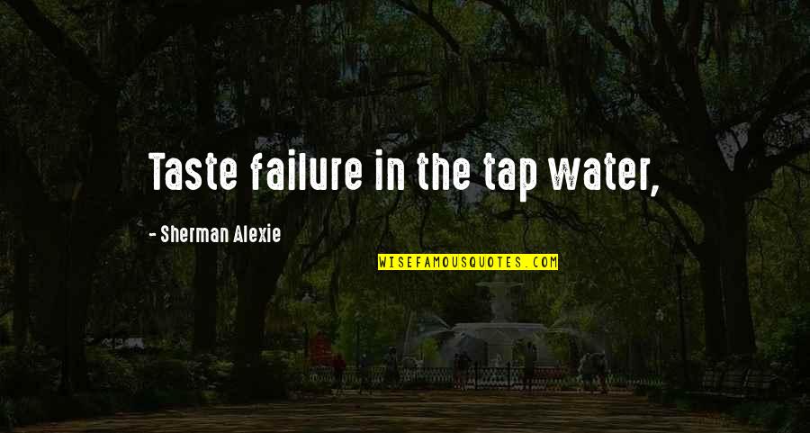 Tap In Quotes By Sherman Alexie: Taste failure in the tap water, Tap In Quotes By Sherman Alexie: Taste failure in the tap water,