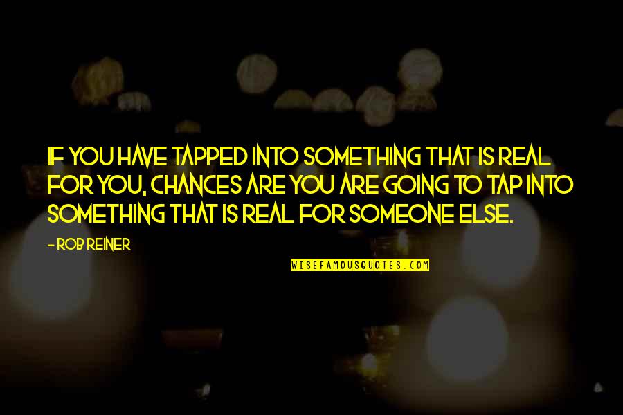 Tap Into Quotes By Rob Reiner: If you have tapped into something that is