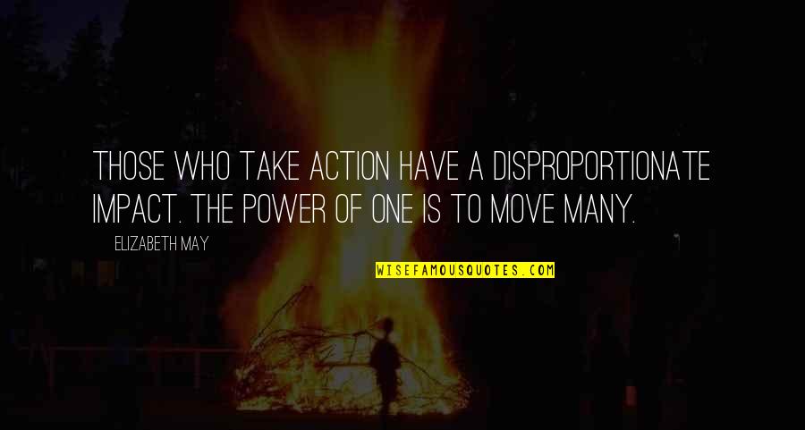 Tapai Adalah Quotes By Elizabeth May: Those who take action have a disproportionate impact. Tapai Adalah Quotes By Elizabeth May: Those who take action have a disproportionate impact.