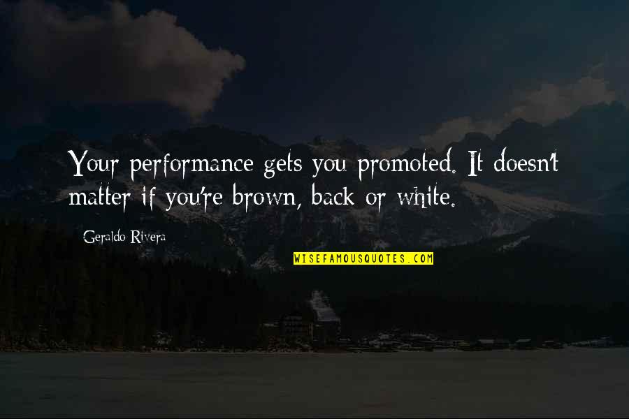 Tapai Adalah Quotes By Geraldo Rivera: Your performance gets you promoted. It doesn't matter Tapai Adalah Quotes By Geraldo Rivera: Your performance gets you promoted. It doesn't matter