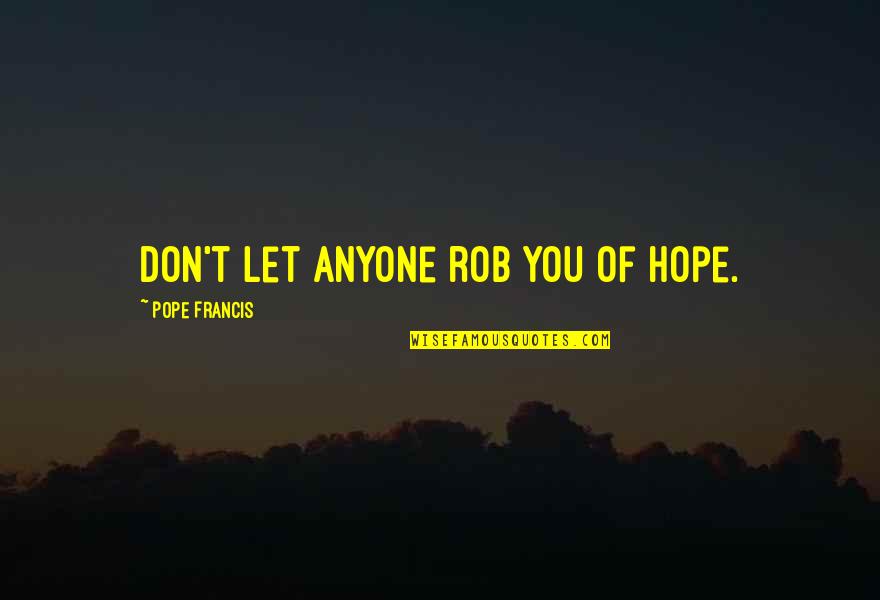 Tapale Docharche Quotes By Pope Francis: Don't let anyone rob you of hope. Tapale Docharche Quotes By Pope Francis: Don't let anyone rob you of hope.