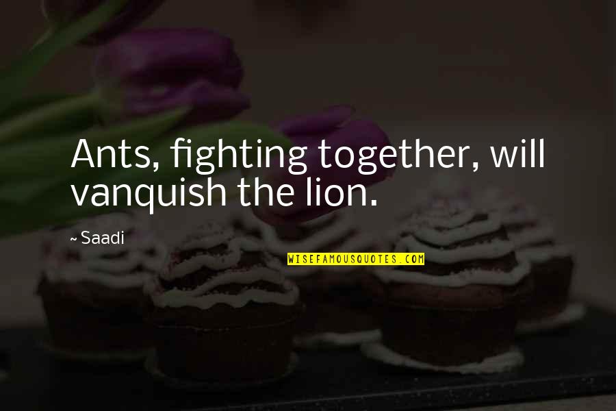 Tapama Quotes By Saadi: Ants, fighting together, will vanquish the lion.