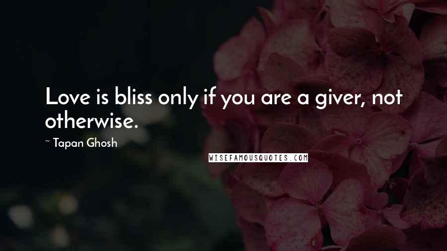 Tapan Ghosh quotes: Love is bliss only if you are a giver, not otherwise.