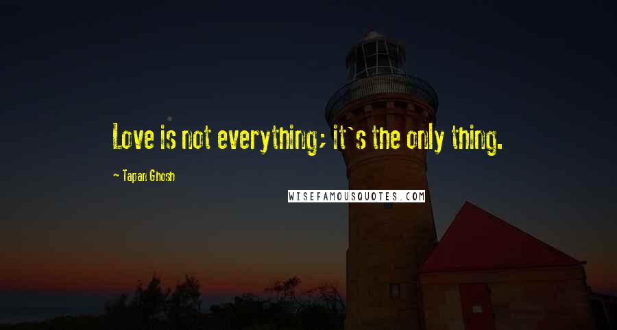 Tapan Ghosh quotes: Love is not everything; it's the only thing.