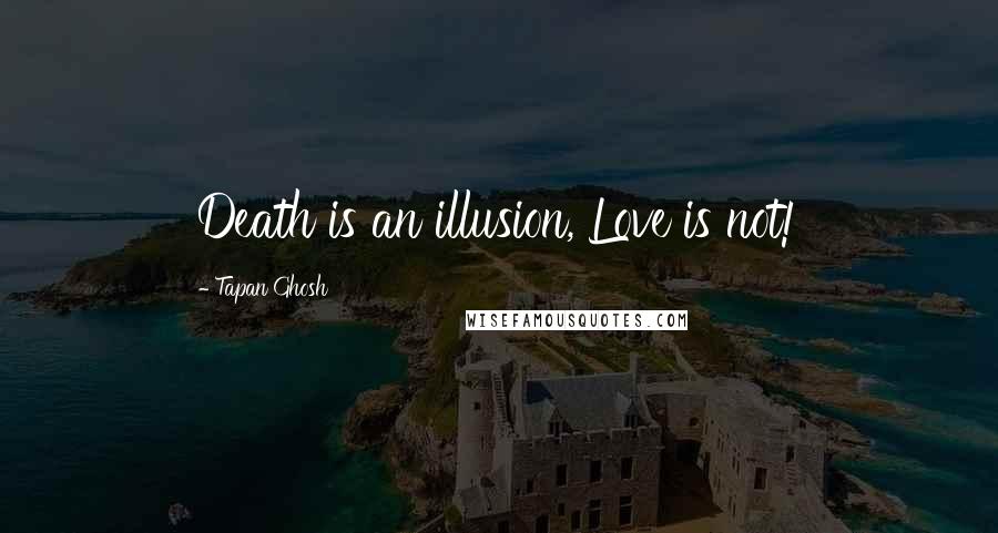 Tapan Ghosh quotes: Death is an illusion, Love is not!