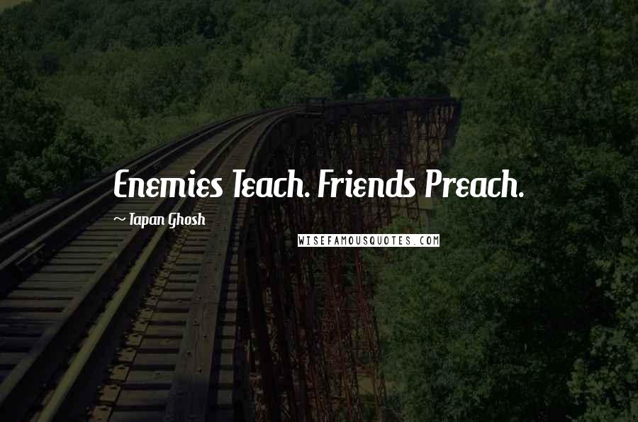 Tapan Ghosh quotes: Enemies Teach. Friends Preach.